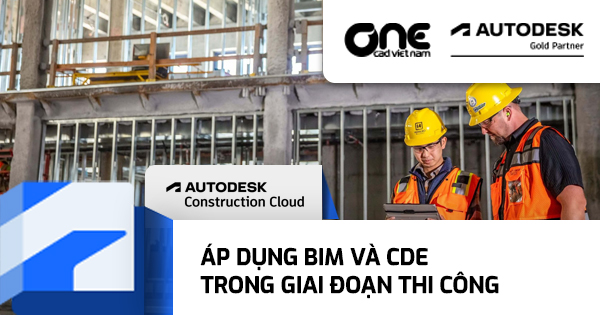 Áp dụng BIM và CDE trong giai đoạn thi công: Áp dụng BIM hiệu quả trong dự án xây dựng thông qua CDE của Autodesk